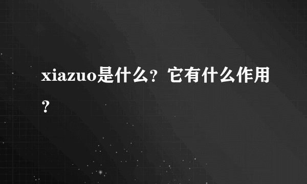 xiazuo是什么？它有什么作用？
