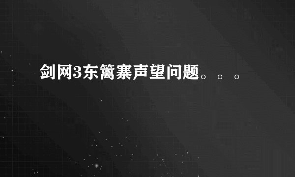 剑网3东篱寨声望问题。。。