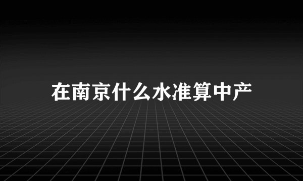 在南京什么水准算中产