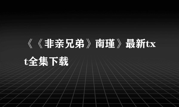 《《非亲兄弟》南瑾》最新txt全集下载