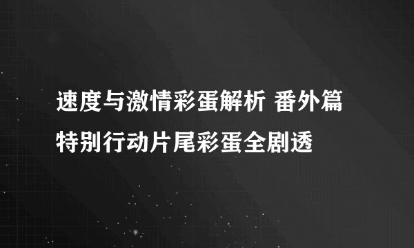 速度与激情彩蛋解析 番外篇特别行动片尾彩蛋全剧透