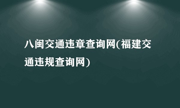 八闽交通违章查询网(福建交通违规查询网)