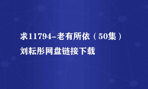 求11794-老有所依（50集）刘耘彤网盘链接下载