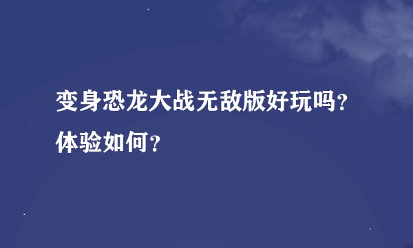 变身恐龙大战无敌版好玩吗?体验如何?