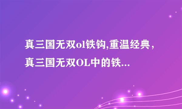 真三国无双ol铁钩,重温经典，真三国无双OL中的铁钩再次出击！