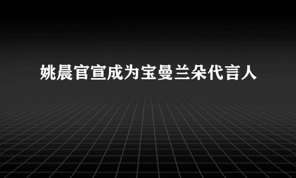 姚晨官宣成为宝曼兰朵代言人
