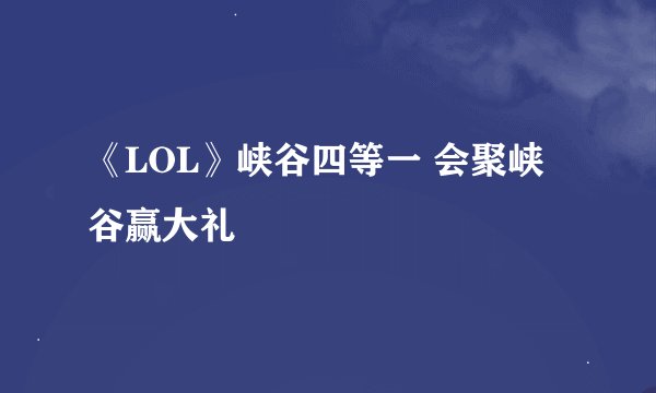 《LOL》峡谷四等一 会聚峡谷赢大礼