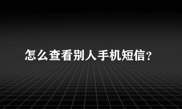 怎么查看别人手机短信？