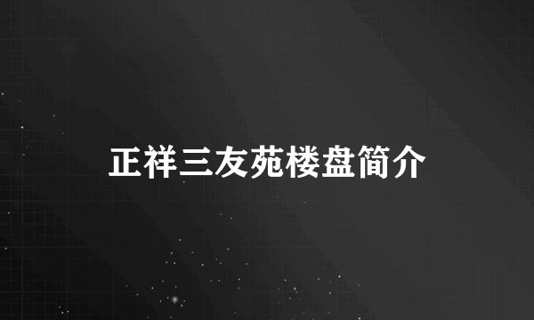 正祥三友苑楼盘简介
