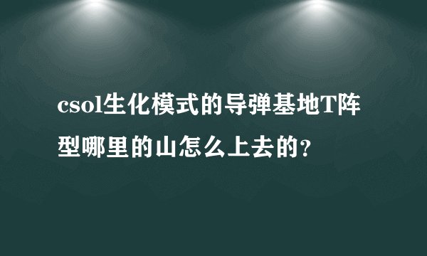 csol生化模式的导弹基地T阵型哪里的山怎么上去的？