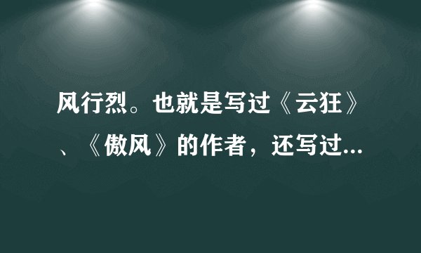 风行烈。也就是写过《云狂》、《傲风》的作者，还写过其他哪些书呢？ 其次，推荐一下穿越文写得好的作家。