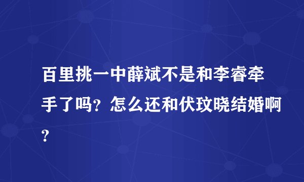 百里挑一中薛斌不是和李睿牵手了吗？怎么还和伏玟晓结婚啊？