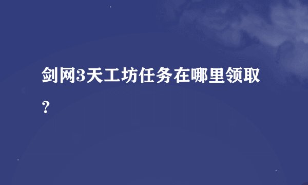 剑网3天工坊任务在哪里领取？