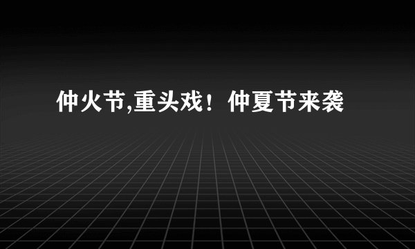 仲火节,重头戏！仲夏节来袭