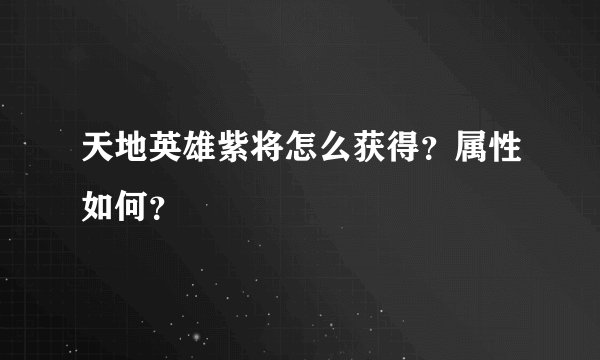 天地英雄紫将怎么获得？属性如何？