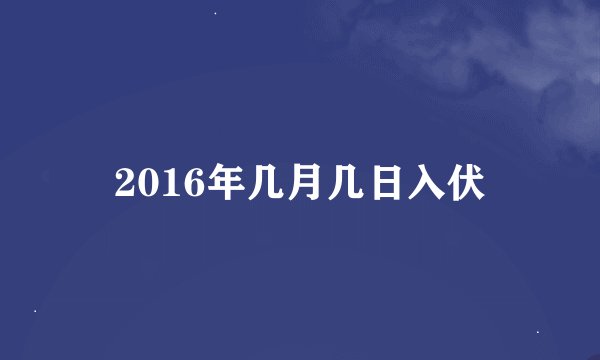 2016年几月几日入伏