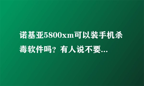 诺基亚5800xm可以装手机杀毒软件吗？有人说不要装,会乱扣费的,...