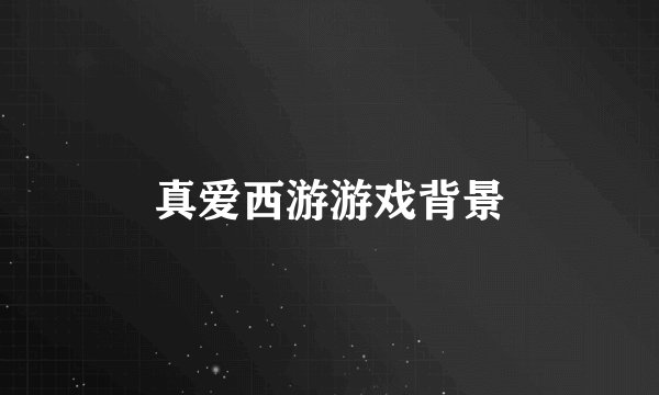 真爱西游游戏背景