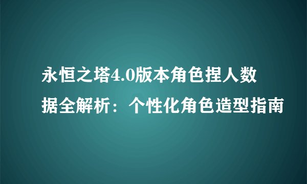 永恒之塔4.0版本角色捏人数据全解析:个性化角色造型指南