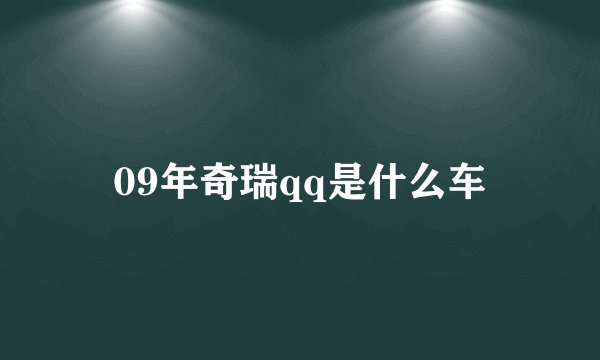 09年奇瑞qq是什么车