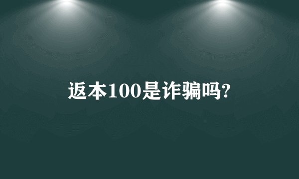 返本100是诈骗吗?