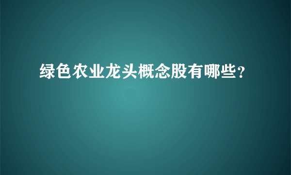 绿色农业龙头概念股有哪些？