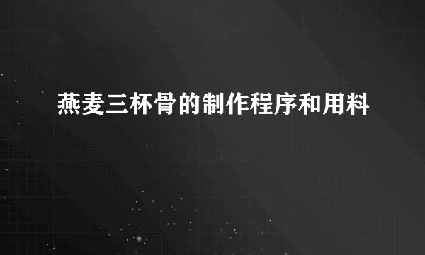 燕麦三杯骨的制作程序和用料