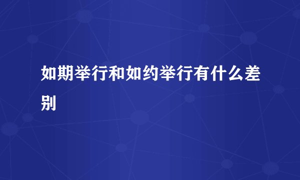 如期举行和如约举行有什么差别