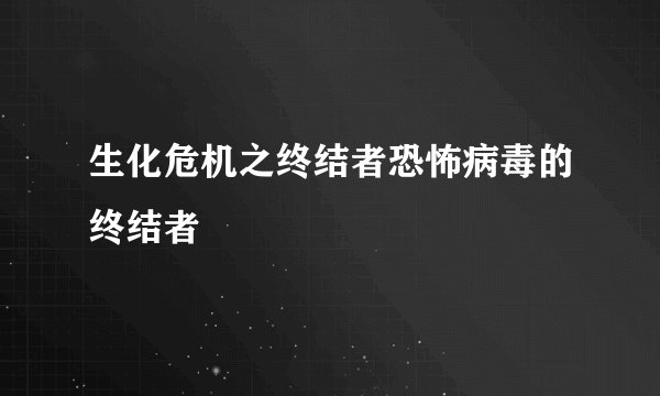 生化危机之终结者恐怖病毒的终结者