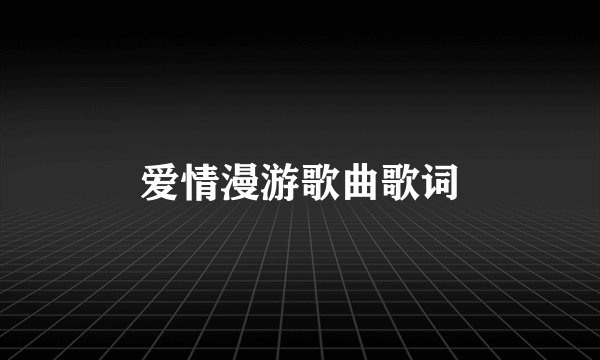 爱情漫游歌曲歌词