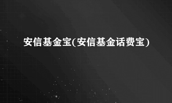 安信基金宝(安信基金话费宝)
