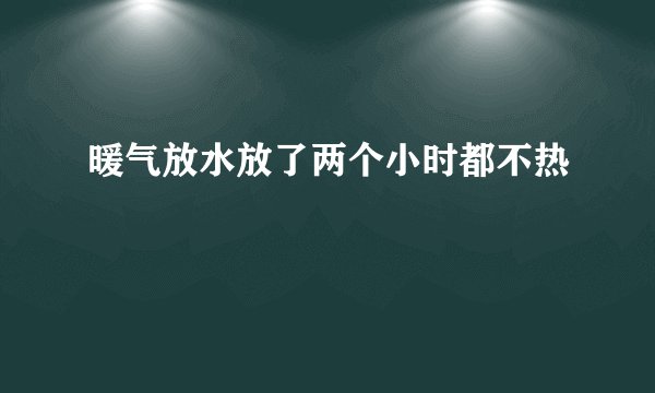 暖气放水放了两个小时都不热
