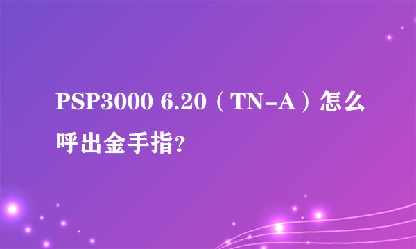 PSP3000 6.20（TN-A）怎么呼出金手指？