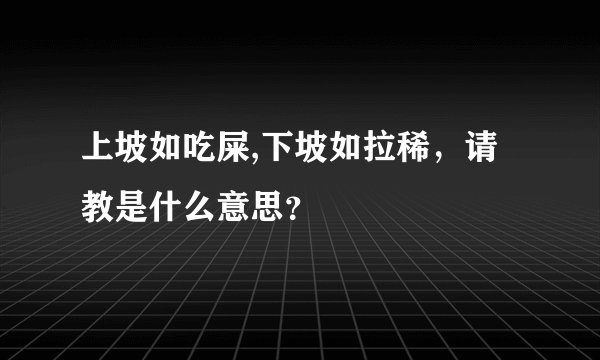 上坡如吃屎,下坡如拉稀,请教是什么意思?