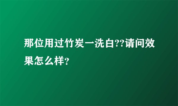 那位用过竹炭一洗白??请问效果怎么样？