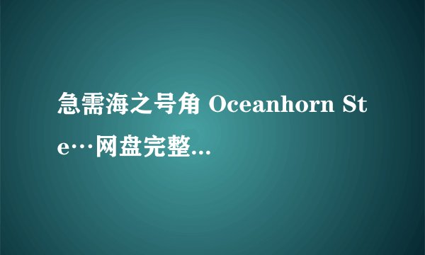 急需海之号角 Oceanhorn Ste…网盘完整资源下载链接