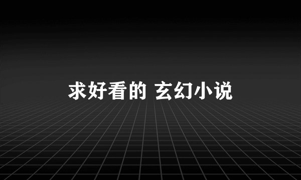 求好看的 玄幻小说