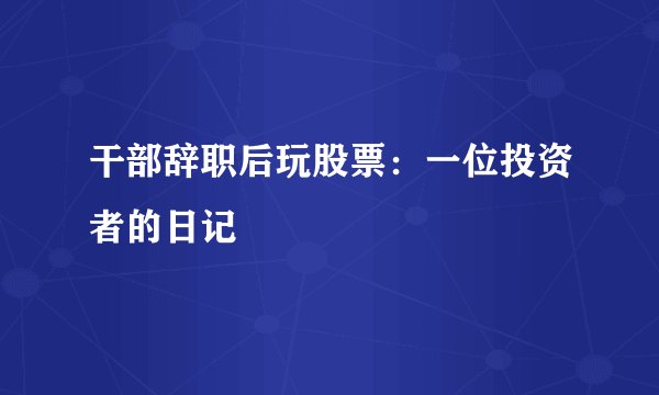 干部辞职后玩股票：一位投资者的日记