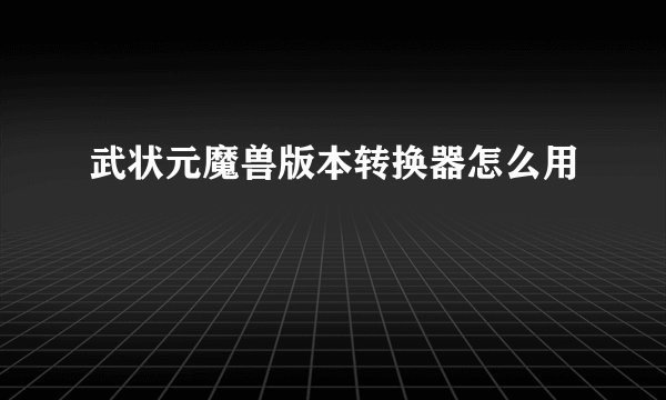 武状元魔兽版本转换器怎么用