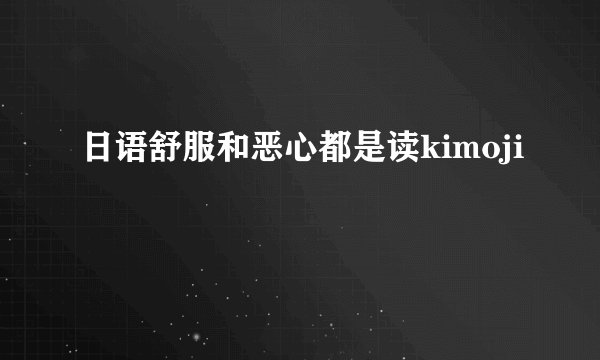 日语舒服和恶心都是读kimoji