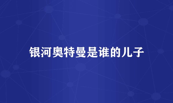 银河奥特曼是谁的儿子