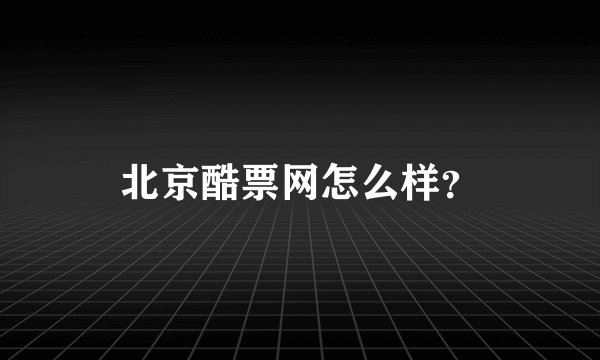 北京酷票网怎么样？