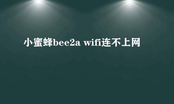 小蜜蜂bee2a wifi连不上网