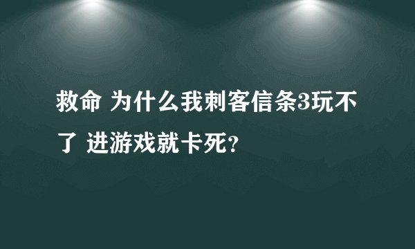 救命 为什么我刺客信条3玩不了 进游戏就卡死？