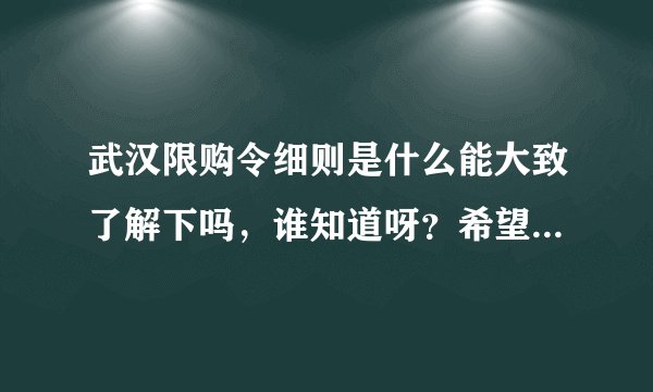 武汉限购令细则是什么能大致了解下吗，谁知道呀？希望详细说说。