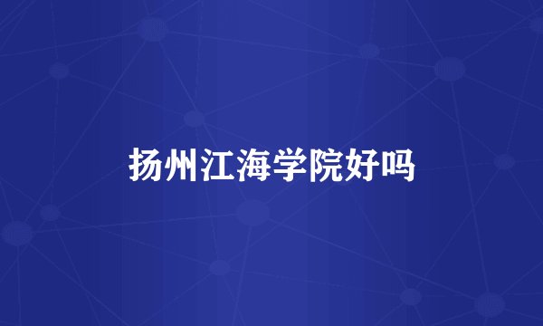 扬州江海学院好吗
