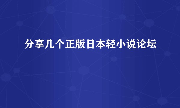 分享几个正版日本轻小说论坛