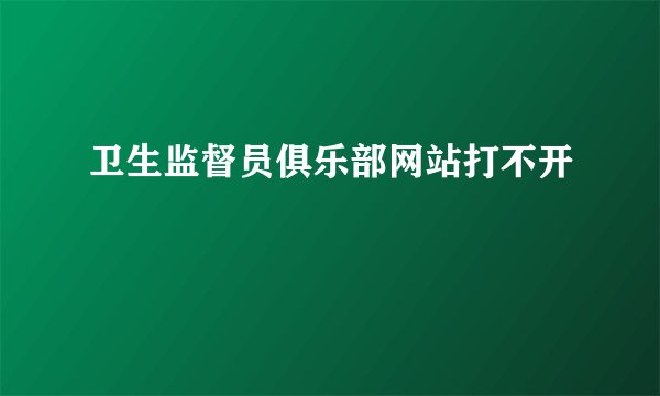 卫生监督员俱乐部网站打不开