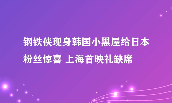 钢铁侠现身韩国小黑屋给日本粉丝惊喜 上海首映礼缺席
