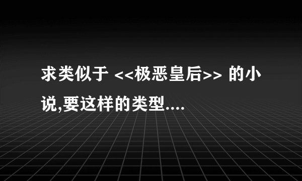 求类似于 <<极恶皇后>> 的小说,要这样的类型.要搞笑的和情节精彩的., 多多推荐,谢谢谢大家了哇~~